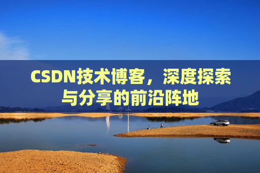 CSDN技术博客,深度探索与分享的前沿阵地